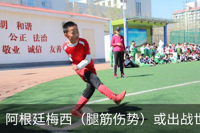 阿根廷梅西（腿筋伤势）或出战世界杯前热身赛