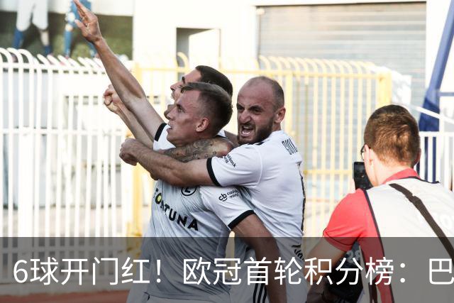 6球开门红！欧冠首轮积分榜：巴黎登顶，巴萨飙升，一队强势首秀